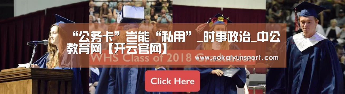 “公务卡”岂能“私用”_时事政治_中公教育网【开云官网】(图3) 开云官网