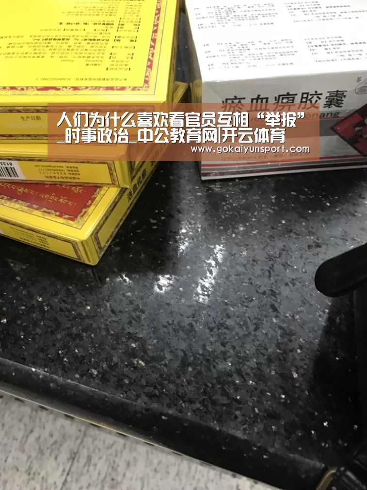 人们为什么喜欢看官员互相“举报”_时事政治_中公教育网|开云体育(图1) 开云官网