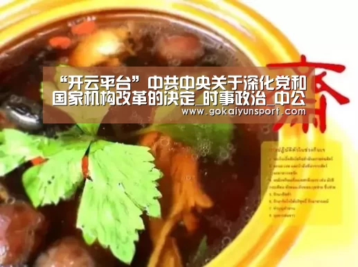 “开云平台”中共中央关于深化党和国家机构改革的决定_时事政治_中公教育网(图4) 开云平台
