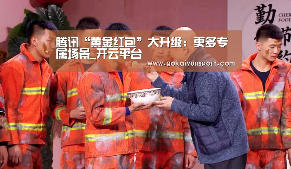 腾讯“黄金红包”大升级:更多专属场景_开云平台(图1) 开云体育