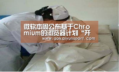 微软本周公布基于Chromium的浏览器计划“开云体育”(图2) 开云平台