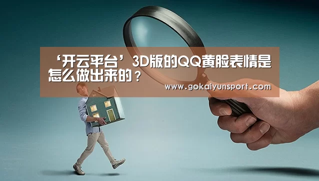 ‘开云平台’3D版的QQ黄脸表情是怎么做出来的?(图2) 开云体育