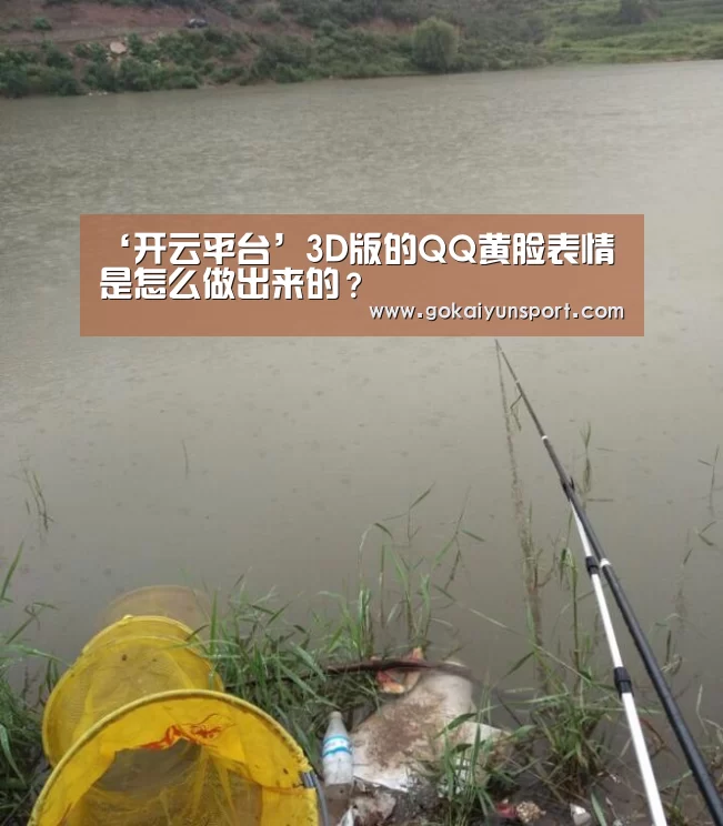 ‘开云平台’3D版的QQ黄脸表情是怎么做出来的?(图1) 开云平台