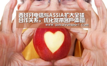 西班牙电信与ASSIA扩大全球合作关系,优化宽带客户体验|开云平台(图2) 开云平台