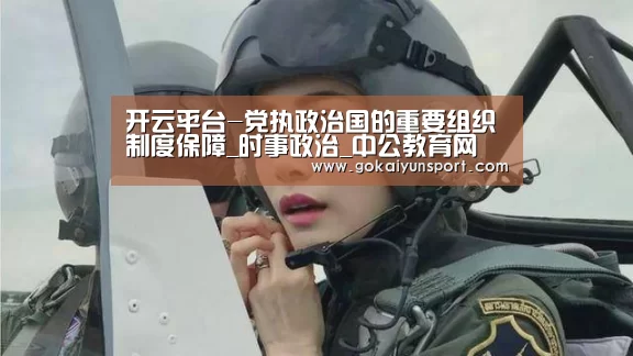 开云平台-党执政治国的重要组织制度保障_时事政治_中公教育网(图4) 开云平台