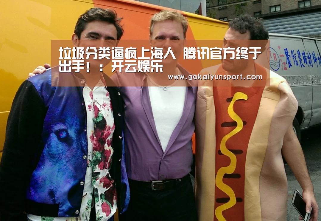 垃圾分类逼疯上海人 腾讯官方终于出手!:开云娱乐(图2) 开云官网