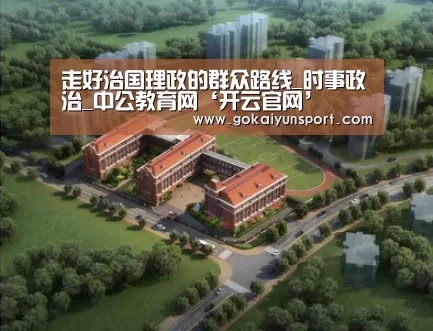 走好治国理政的群众路线_时事政治_中公教育网‘开云官网’(图4) 开云平台