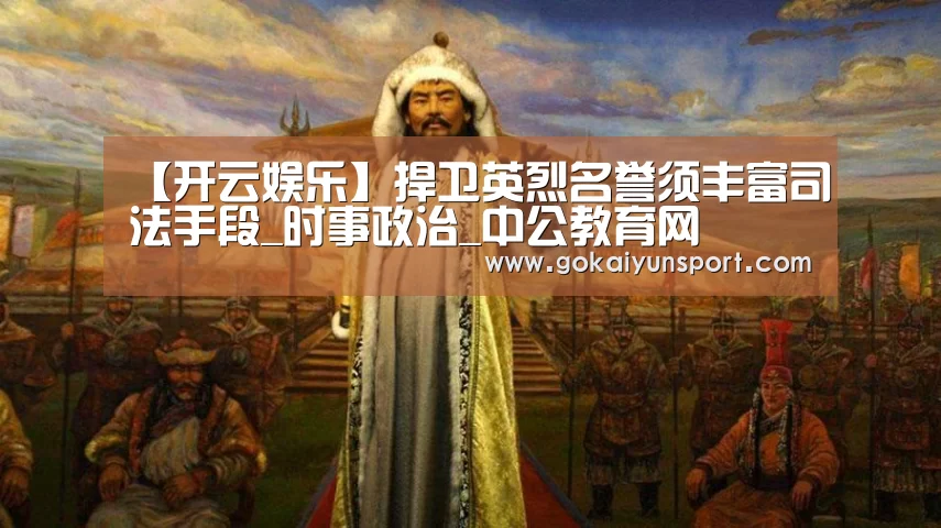 【开云娱乐】捍卫英烈名誉须丰富司法手段_时事政治_中公教育网(图4) 开云官网
