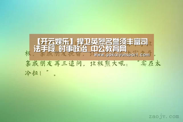 【开云娱乐】捍卫英烈名誉须丰富司法手段_时事政治_中公教育网(图3) 开云官网