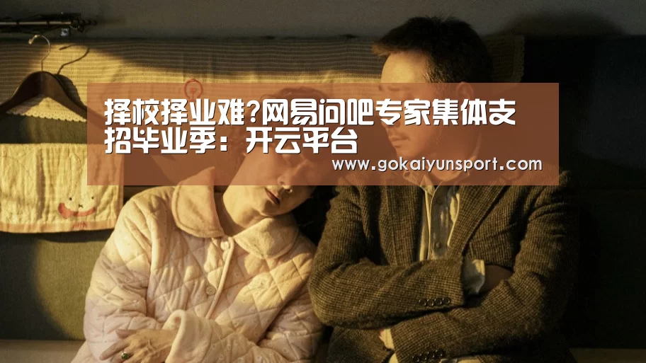 择校择业难?网易问吧专家集体支招毕业季:开云平台(图1) 开云体育